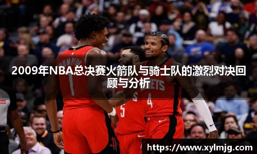 2009年NBA总决赛火箭队与骑士队的激烈对决回顾与分析