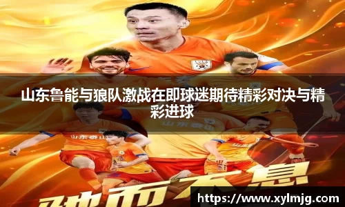 山东鲁能与狼队激战在即球迷期待精彩对决与精彩进球