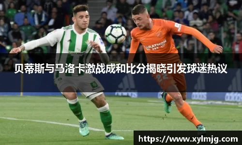 贝蒂斯与马洛卡激战成和比分揭晓引发球迷热议