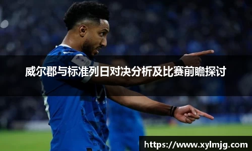 威尔郡与标准列日对决分析及比赛前瞻探讨