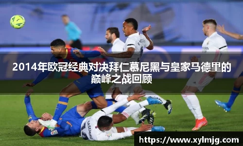 2014年欧冠经典对决拜仁慕尼黑与皇家马德里的巅峰之战回顾